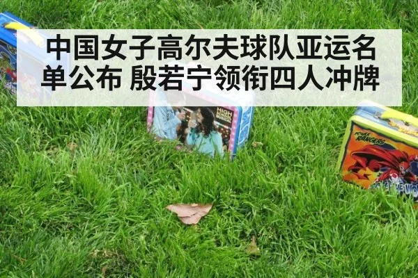 中国女子高尔夫球队亚运名单公布 殷若宁领衔四人冲牌