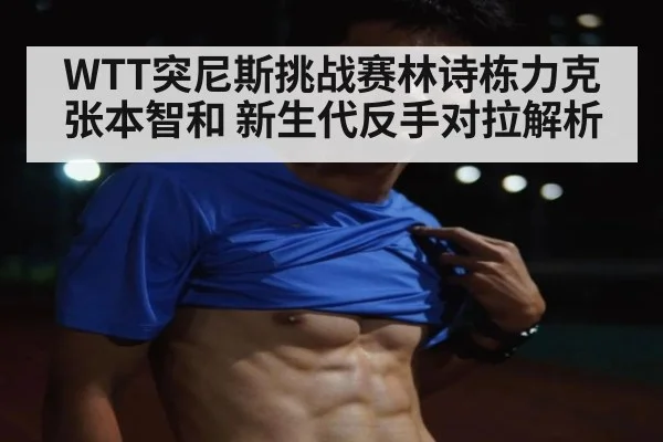 WTT突尼斯挑战赛林诗栋力克张本智和 新生代反手对拉解析