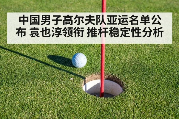 中国男子高尔夫队亚运名单公布 袁也淳领衔 推杆稳定性分析