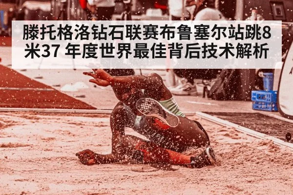 滕托格洛钻石联赛布鲁塞尔站跳8米37 年度世界最佳背后技术解析