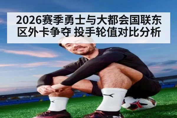 2026赛季勇士与大都会国联东区外卡争夺 投手轮值对比分析