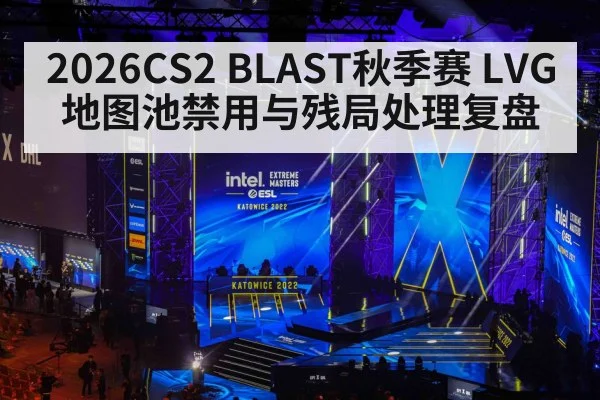 2026CS2 BLAST秋季赛 LVG地图池禁用与残局处理复盘