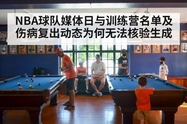 NBA球队媒体日与训练营名单及伤病复出动态为何无法核验生成
