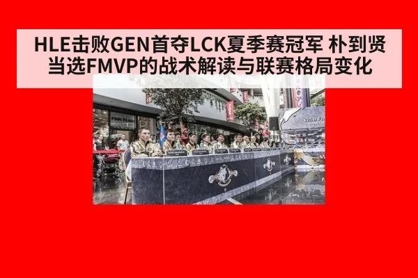 HLE击败GEN首夺LCK夏季赛冠军 朴到贤当选FMVP的战术解读与联赛格局变化