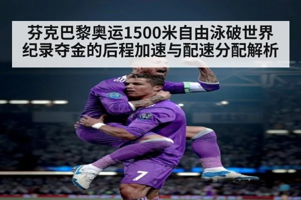芬克巴黎奥运1500米自由泳破世界纪录夺金的后程加速与配速分配解析